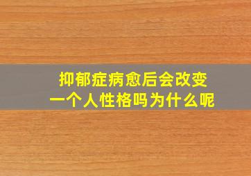 抑郁症病愈后会改变一个人性格吗为什么呢