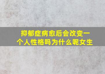 抑郁症病愈后会改变一个人性格吗为什么呢女生