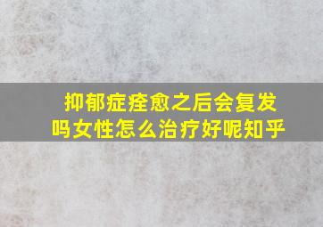 抑郁症痊愈之后会复发吗女性怎么治疗好呢知乎