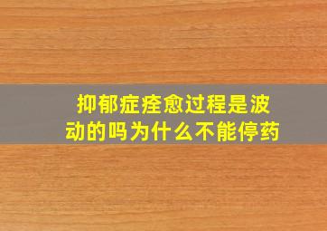 抑郁症痊愈过程是波动的吗为什么不能停药