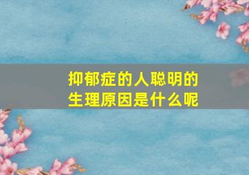 抑郁症的人聪明的生理原因是什么呢