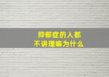 抑郁症的人都不讲理嘛为什么