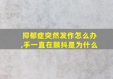 抑郁症突然发作怎么办,手一直在颤抖是为什么