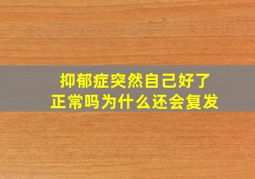 抑郁症突然自己好了正常吗为什么还会复发