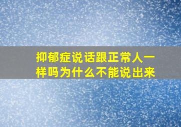 抑郁症说话跟正常人一样吗为什么不能说出来