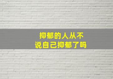 抑郁的人从不说自己抑郁了吗