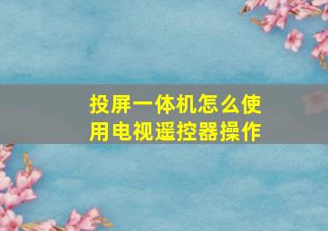 投屏一体机怎么使用电视遥控器操作