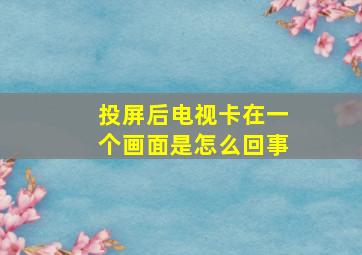 投屏后电视卡在一个画面是怎么回事