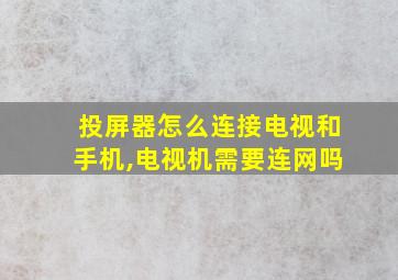 投屏器怎么连接电视和手机,电视机需要连网吗