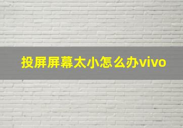 投屏屏幕太小怎么办vivo