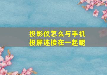 投影仪怎么与手机投屏连接在一起呢