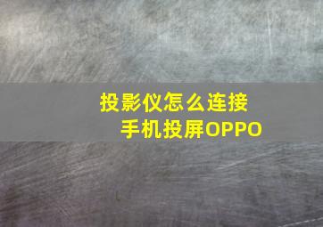 投影仪怎么连接手机投屏OPPO