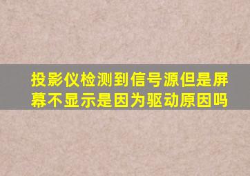 投影仪检测到信号源但是屏幕不显示是因为驱动原因吗