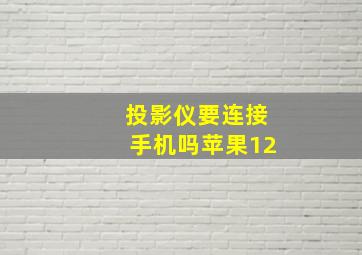 投影仪要连接手机吗苹果12