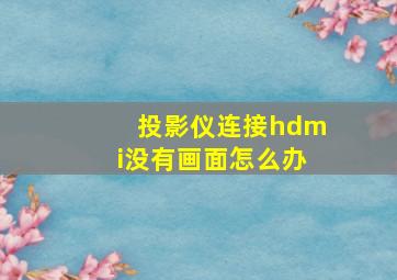 投影仪连接hdmi没有画面怎么办