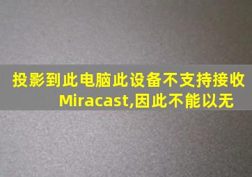 投影到此电脑此设备不支持接收Miracast,因此不能以无