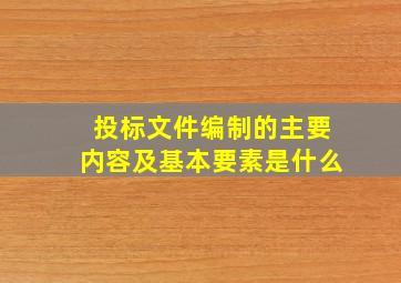 投标文件编制的主要内容及基本要素是什么