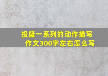 投篮一系列的动作描写作文300字左右怎么写