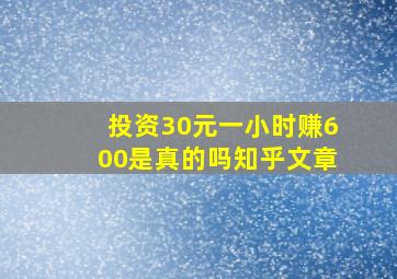 投资30元一小时赚600是真的吗知乎文章