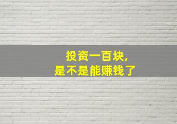 投资一百块,是不是能赚钱了