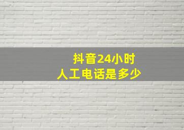 抖音24小时人工电话是多少