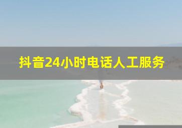 抖音24小时电话人工服务