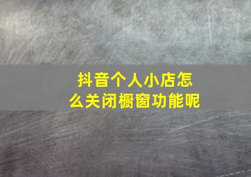 抖音个人小店怎么关闭橱窗功能呢