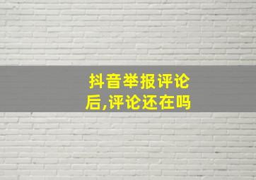 抖音举报评论后,评论还在吗