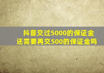 抖音交过5000的保证金还需要再交500的保证金吗