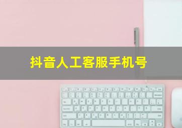 抖音人工客服手机号