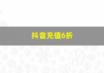 抖音充值6折