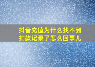 抖音充值为什么找不到扣款记录了怎么回事儿