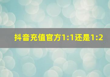 抖音充值官方1:1还是1:2