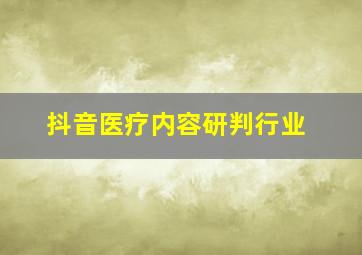 抖音医疗内容研判行业