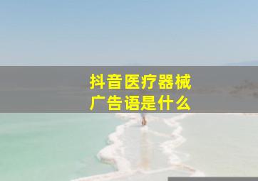 抖音医疗器械广告语是什么