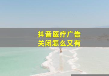 抖音医疗广告关闭怎么又有