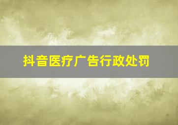 抖音医疗广告行政处罚