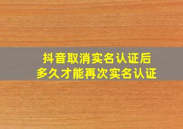 抖音取消实名认证后多久才能再次实名认证