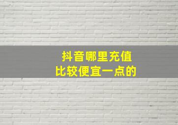 抖音哪里充值比较便宜一点的