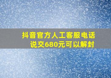 抖音官方人工客服电话说交680元可以解封