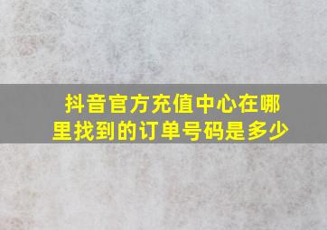 抖音官方充值中心在哪里找到的订单号码是多少