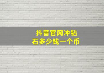 抖音官网冲钻石多少钱一个币