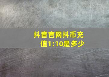 抖音官网抖币充值1:10是多少