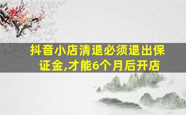 抖音小店清退必须退出保证金,才能6个月后开店