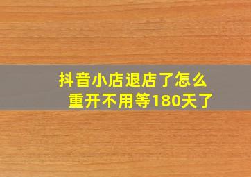 抖音小店退店了怎么重开不用等180天了