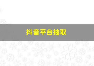 抖音平台抽取