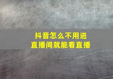 抖音怎么不用进直播间就能看直播