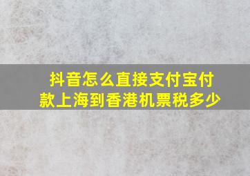 抖音怎么直接支付宝付款上海到香港机票税多少