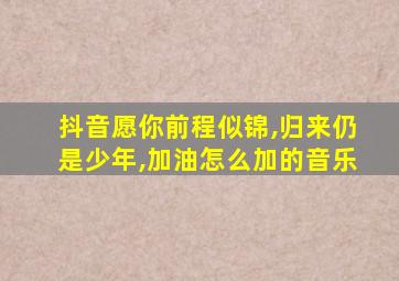 抖音愿你前程似锦,归来仍是少年,加油怎么加的音乐