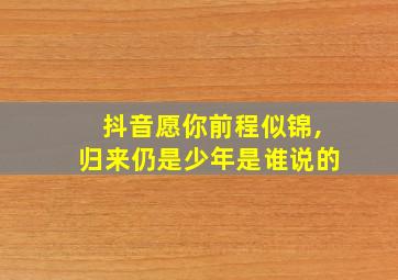 抖音愿你前程似锦,归来仍是少年是谁说的